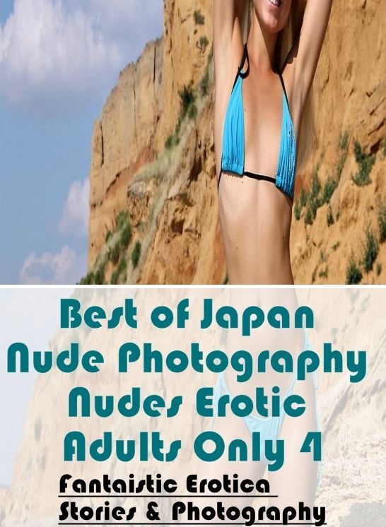 Erotica: Fantaistic Erotica Stories & Photography Best of "Japan Nude Photography Nudes Erotic Adults Only 4" ( Erotic Photography, Erotic Stories, Nude Photos, Naked , Lesbian, She-male, Gay, Fetish, Bondage, Sex, Erotica, Hentai, Blow Job, Three-sum , X