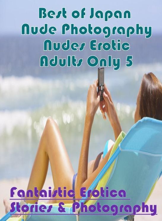 Submisive: Fantaistic Erotica Stories & Photography Best of "Japan Nude Photography Nudes Erotic Adults Only 5" ( Erotic Photography, Erotic Stories, Nude Photos, Naked , Lesbian, She-male, Gay, Fetish, Bondage, Sex, Erotica, Hentai, Blow Job, Three-sum ,