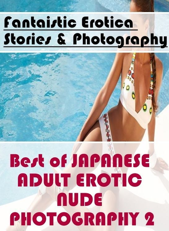 Erotica Photo: Fantaistic Erotica Stories & Photography Best of "JAPANESE ADULT EROTIC NUDE PHOTOGRAPHY 2" ( Erotic Photography, Erotic Stories, Nude Photos, Naked , Lesbian, She-male, Gay, Fetish, Bondage, Sex, Erotica, Hentai, Blow Job, Three-sum , XXX)