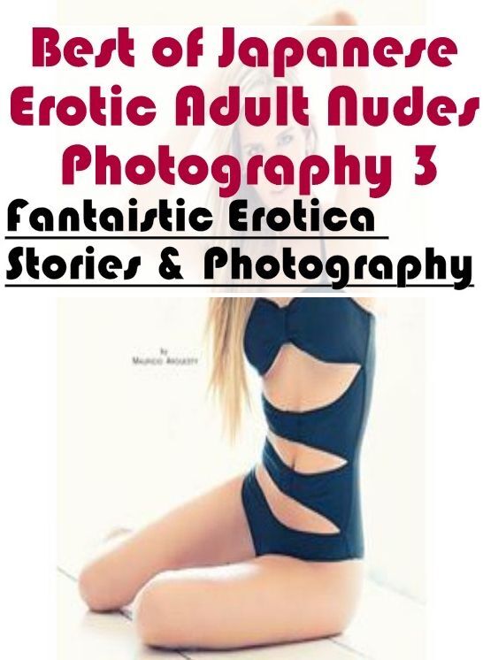 XXX: Fantaistic Erotica Stories & Photography Best of "Japanese Erotic Adult Nudes Photography 3" ( Erotic Photography, Erotic Stories, Nude Photos, Naked , Lesbian, She-male, Gay, Fetish, Bondage, Sex, Erotica, Hentai, Blow Job, Three-sum , XXX)
