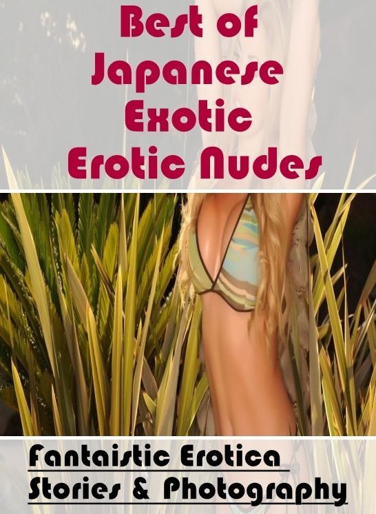 Erotic Photography: Fantaistic Erotica Stories & Photography Best of "Japanese Exotic Erotic Nudes" ( Erotic Photography, Erotic Stories, Nude Photos, Naked , Lesbian, She-male, Gay, Fetish, Bondage, Sex, Erotica, Hentai, Blow Job, Three-sum , XXX)