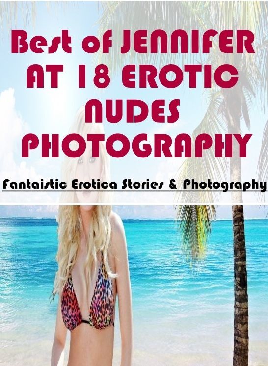 Naked: Fantaistic Erotica Stories & Photography Best of "JENNIFER AT 18 EROTIC NUDES PHOTOGRAPHY" ( Erotic Photography, Erotic Stories, Nude Photos, Naked , Lesbian, She-male, Gay, Fetish, Bondage, Sex, Erotica, Hentai, Blow Job, Three-sum , XXX)