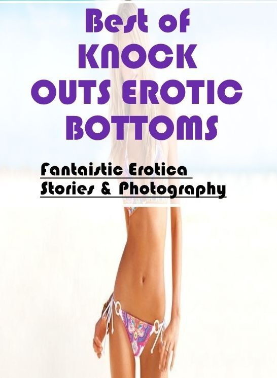 Breast: Fantaistic Erotica Stories & Photography Best of "KNOCK OUTS EROTIC BOTTOMS" ( Erotic Photography, Erotic Stories, Nude Photos, Naked , Lesbian, She-male, Gay, Fetish, Bondage, Sex, Erotica, Hentai, Blow Job, Three-sum , XXX)