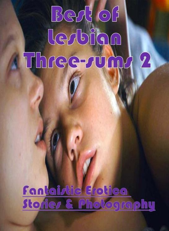 Erotic: Fantaistic Erotica Stories & Photography Best of "Lesbian Three-sums 2" ( Erotic Photography, Erotic Stories, Nude Photos, Naked , Lesbian, She-male, Gay, Fetish, Bondage, Sex, Erotica, Hentai, Blow Job, Three-sum , XXX)