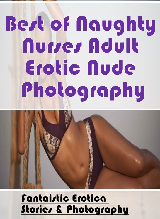 Submisive: Fantaistic Erotica Stories & Photography Best of "Naughty Nurses Adult Erotic Nude Photography" ( Erotic Photography, Erotic Stories, Nude Photos, Naked , Lesbian, She-male, Gay, Fetish, Bondage, Sex, Erotica, Hentai, Blow Job, Three-sum , XXX