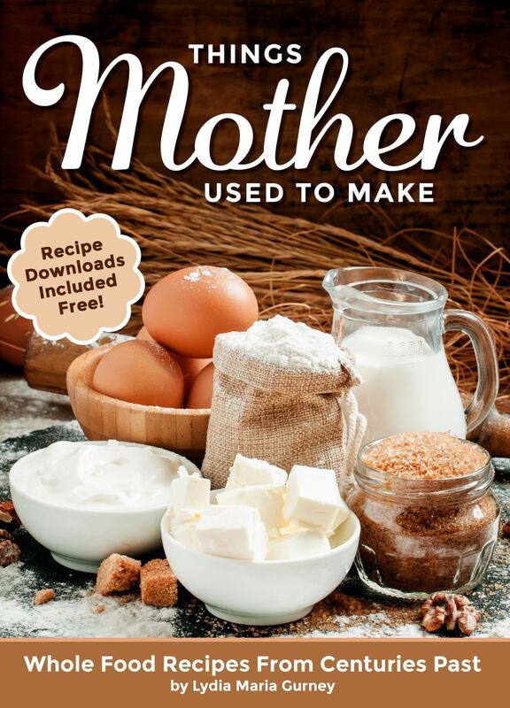 Things Mother Used To Make: Whole Food Recipes From Centuries Past (Recipe Downloads Included)