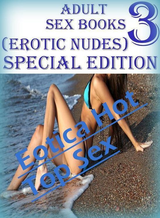 Domination: Eotica Hot Top Sex Adult Sex Books 3(Erotic Nudes) Special Edition ( Erotic Photography, Erotic Stories, Nude Photos, Naked , Lesbian, She-male, Gay, Fetish, Bondage, Sex, Eotica, Hentai, Blow Job, Three-sum , XXX)