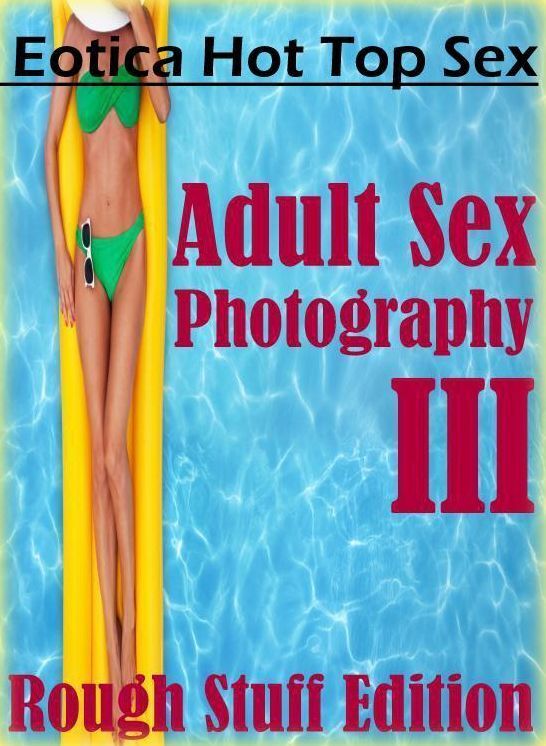 Confession: Eotica Hot Top Sex Adult Sex Photography III (Rough Stuff Edition) ( Erotic Photography, Erotic Stories, Nude Photos, Naked , Lesbian, She-male, Gay, Fetish, Bondage, Sex, Eotica, Hentai, Blow Job, Three-sum , XXX)