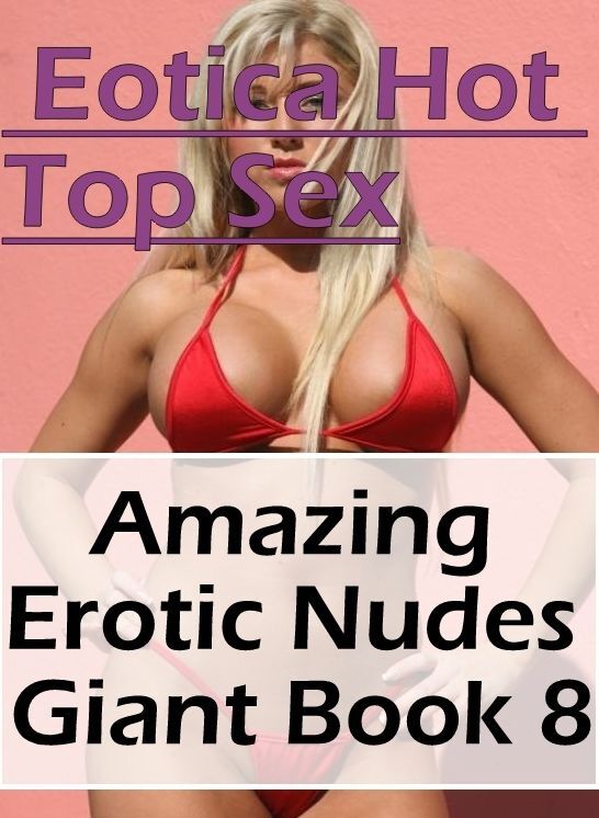 Adults Only: Eotica Hot Top Sex Amazing Erotic Nudes Giant Book 8 ( Erotic Photography, Erotic Stories, Nude Photos, Naked , Lesbian, She-male, Gay, Fetish, Bondage, Sex, Eotica, Hentai, Blow Job, Three-sum , XXX)