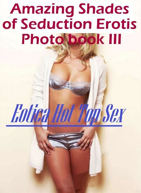 Eotica Photo: Eotica Hot Top Sex Amazing Shades of Seduction Erotis Photo book III ( Erotic Photography, Erotic Stories, Nude Photos, Naked , Lesbian, She-male, Gay, Fetish, Bondage, Sex, Eotica, Hentai, Blow Job, Three-sum , XXX)
