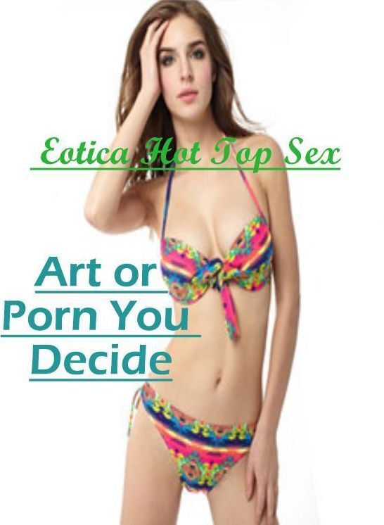 Domination: Eotica Hot Top Sex Art or Porn You Decide ( Erotic Photography, Erotic Stories, Nude Photos, Naked , Lesbian, She-male, Gay, Fetish, Bondage, Sex, Eotica, Hentai, Blow Job, Three-sum , XXX)