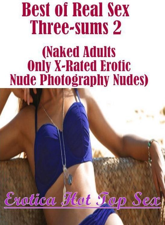 Submisive: Erotica Hot Top Sex Best of Real Sex Three-sums 2 (Naked Adults Only X-Rated Erotic Nude Photography Nudes) ( Erotic Photography, Erotic Stories, Nude Photos, Naked , Lesbian, She-male, Gay, Fetish, Bondage, Sex, Erotica, Hentai, Blow Job, Thre