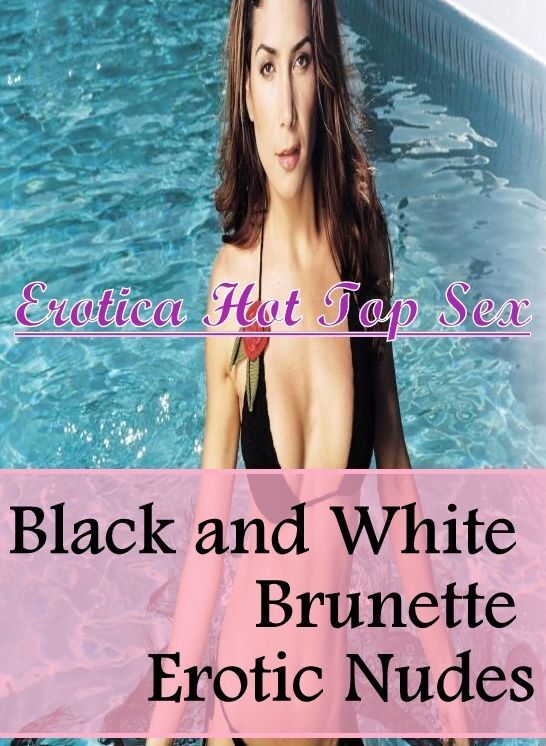 Erotica Photo: Erotica Hot Top Sex Black and White Brunette Erotic Nudes ( Erotic Photography, Erotic Stories, Nude Photos, Naked , Lesbian, She-male, Gay, Fetish, Bondage, Sex, Erotica, Hentai, Blow Job, Three-sum , XXX)