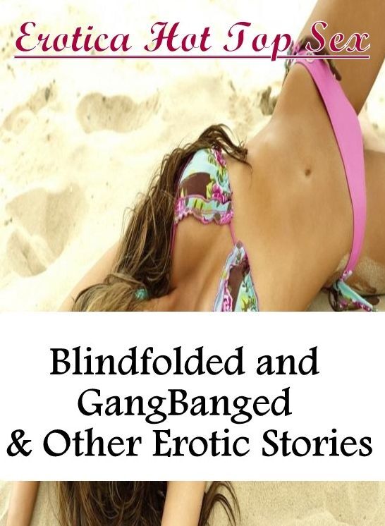 Domination: Erotica Hot Top Sex Blindfolded and GangBanged & Other Erotic Stories ( Erotic Photography, Erotic Stories, Nude Photos, Naked , Lesbian, She-male, Gay, Fetish, Bondage, Sex, Erotica, Hentai, Blow Job, Three-sum , XXX)