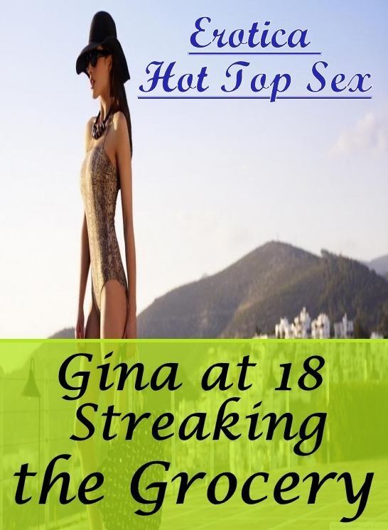 Confession: Erotica Hot Top Sex Gina at 18 Streaking the Grocery ( Erotic Photography, Erotic Stories, Nude Photos, Naked , Lesbian, She-male, Gay, Fetish, Bondage, Sex, Erotica, Hentai, Blow Job, Three-sum , XXX)