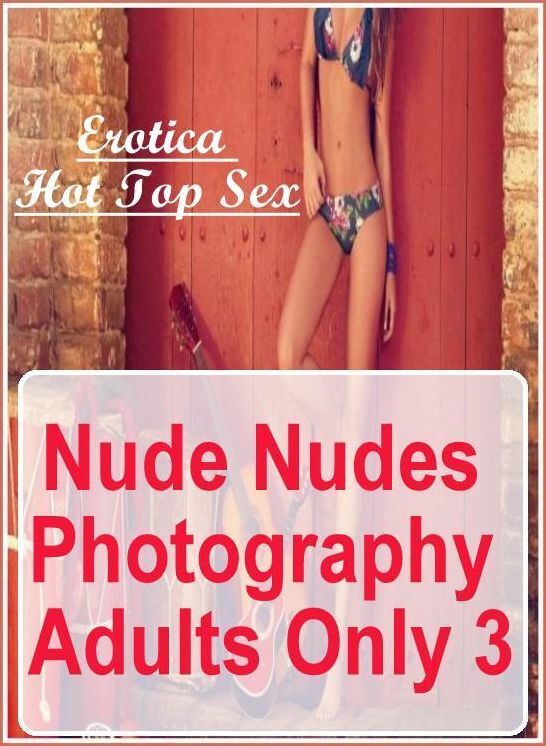 Nude Photos: Erotica Hot Top Sex Nude Nudes Photography Adults Only 3 ( Erotic Photography, Erotic Stories, Nude Photos, Naked , Lesbian, She-male, Gay, Fetish, Bondage, Sex, Erotica, Hentai, Blow Job, Three-sum , XXX)