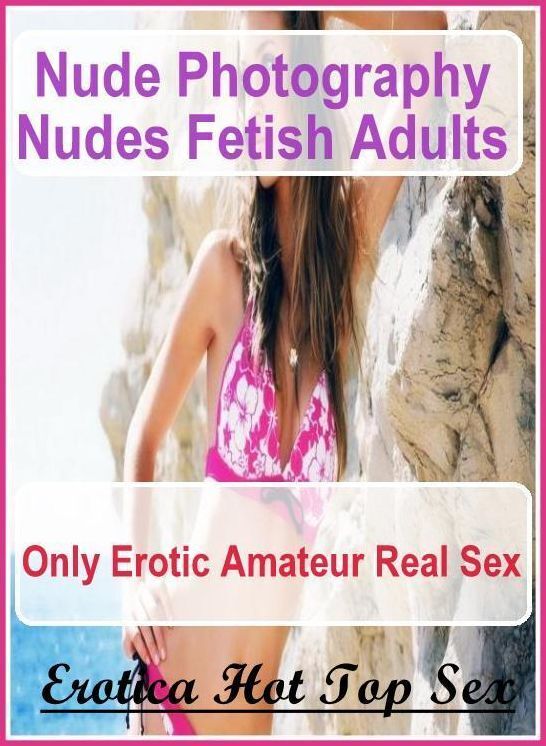 Adult Nudes: Erotica Hot Top Sex Nude Photography Nudes Fetish Adults Only Erotic Amateur Real Sex ( Erotic Photography, Erotic Stories, Nude Photos, Naked , Lesbian, She-male, Gay, Fetish, Bondage, Sex, Erotica, Hentai, Blow Job, Three-sum , XXX)