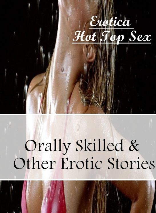 Bondage: Erotica Hot Top Sex Orally Skilled & Other Erotic Stories ( Erotic Photography, Erotic Stories, Nude Photos, Naked , Lesbian, She-male, Gay, Fetish, Bondage, Sex, Erotica, Hentai, Blow Job, Three-sum , XXX)