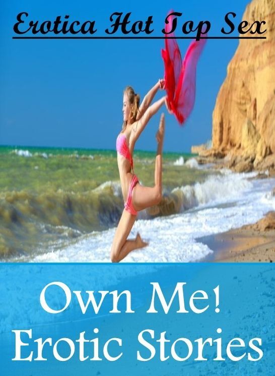 Erotica: Erotica Hot Top Sex Own Me! Erotic Stories ( Erotic Photography, Erotic Stories, Nude Photos, Naked , Lesbian, She-male, Gay, Fetish, Bondage, Sex, Erotica, Hentai, Blow Job, Three-sum , XXX)