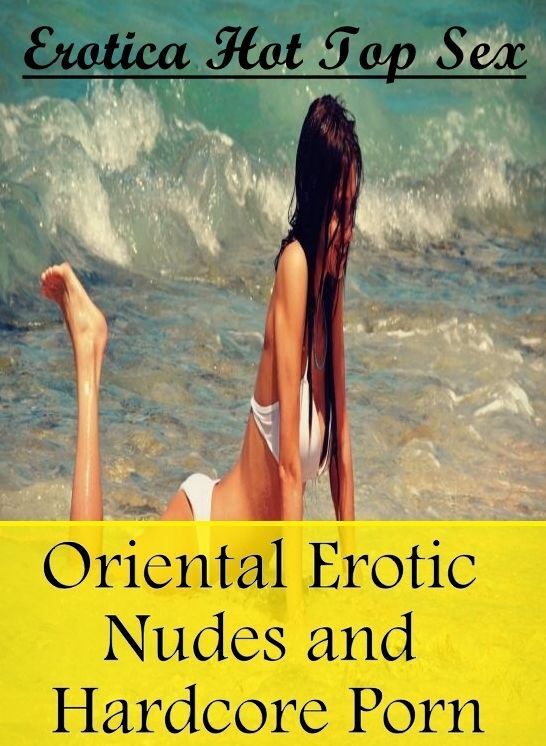 Erotic: Erotica Hot Top Sex Oriental Erotic Nudes and Hardcore Porn ( Erotic Photography, Erotic Stories, Nude Photos, Naked , Lesbian, She-male, Gay, Fetish, Bondage, Sex, Erotica, Hentai, Blow Job, Three-sum , XXX)