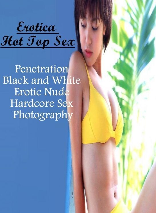 XXX: Erotica Hot Top Sex Penetration Black and White Erotic Nude Hardcore Sex Photography ( Erotic Photography, Erotic Stories, Nude Photos, Naked , Lesbian, She-male, Gay, Fetish, Bondage, Sex, Erotica, Hentai, Blow Job, Three-sum , XXX)
