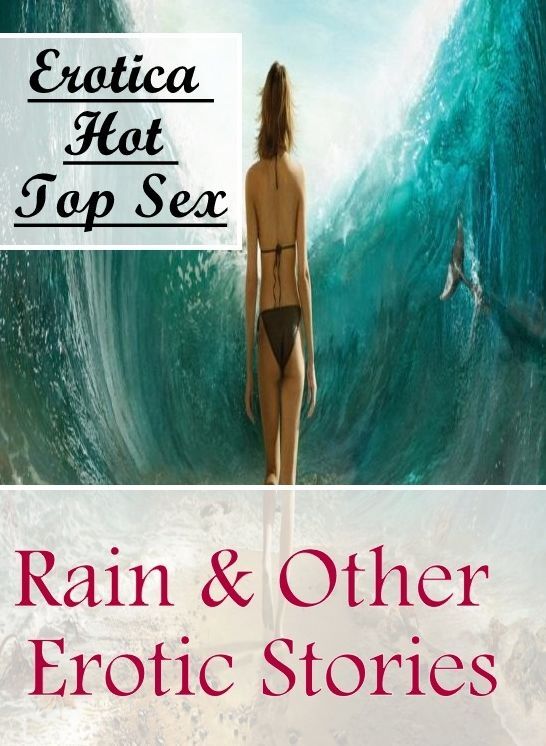 Sex: Erotica Hot Top Sex Rain & Other Erotic Stories ( Erotic Photography, Erotic Stories, Nude Photos, Naked , Lesbian, She-male, Gay, Fetish, Bondage, Sex, Erotica, Hentai, Blow Job, Three-sum , XXX)