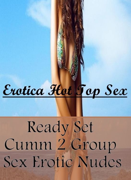 Confession: Erotica Hot Top Sex Ready Set Cumm 2 Group Sex Erotic Nudes ( Erotic Photography, Erotic Stories, Nude Photos, Naked , Lesbian, She-male, Gay, Fetish, Bondage, Sex, Erotica, Hentai, Blow Job, Three-sum , XXX)