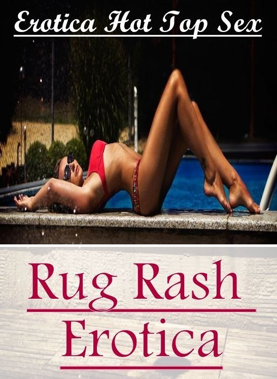 Erotic: Erotica Hot Top Sex Rug Rash Erotica ( Erotic Photography, Erotic Stories, Nude Photos, Naked , Lesbian, She-male, Gay, Fetish, Bondage, Sex, Erotica, Hentai, Blow Job, Three-sum , XXX)