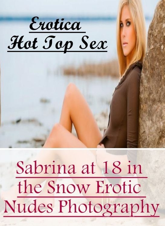 Erotica: Erotica Hot Top Sex Sabrina at 18 in the Snow Erotic Nudes Photography ( Erotic Photography, Erotic Stories, Nude Photos, Naked , Lesbian, She-male, Gay, Fetish, Bondage, Sex, Erotica, Hentai, Blow Job, Three-sum , XXX)