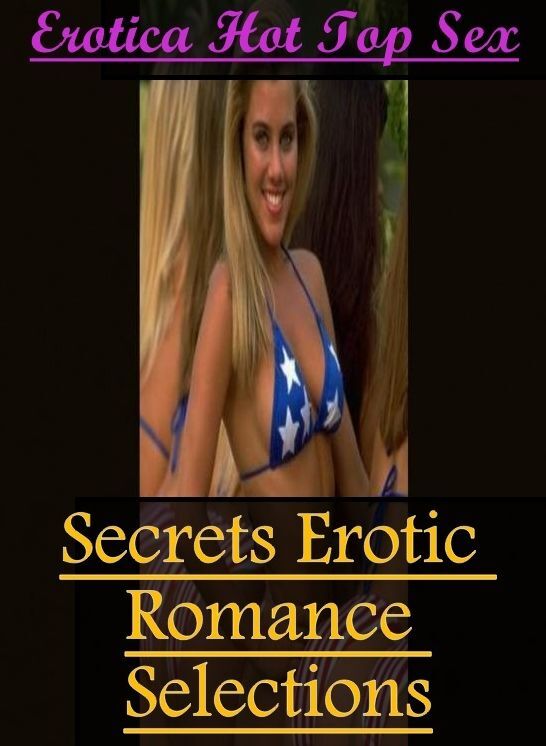 XXX: Erotica Hot Top Sex Secrets Erotic Romance Selections ( Erotic Photography, Erotic Stories, Nude Photos, Naked , Lesbian, She-male, Gay, Fetish, Bondage, Sex, Erotica, Hentai, Blow Job, Three-sum , XXX)