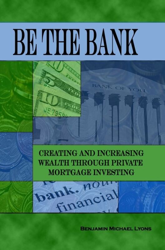 Be the Bank: Creating and Increasing Wealth through Private Mortgage Investing