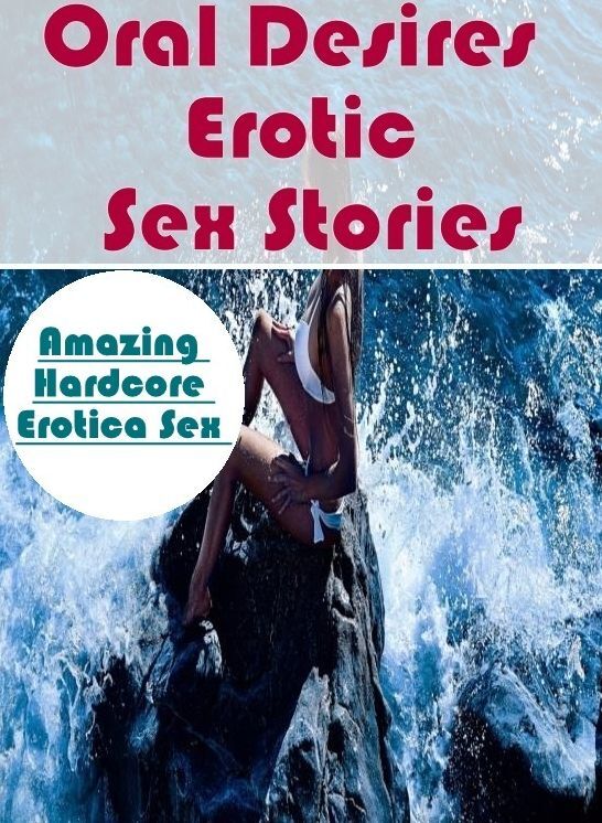 XXX: Amazing Hardcore Erotica Sex Oral Desires : Erotic Sex Stories ( Erotic Photography, Erotic Stories, Nude Photos, Naked , Lesbian, She-male, Gay, Fetish, Bondage, Sex, Erotica, Hentai, Blow Job, Three-sum , XXX)