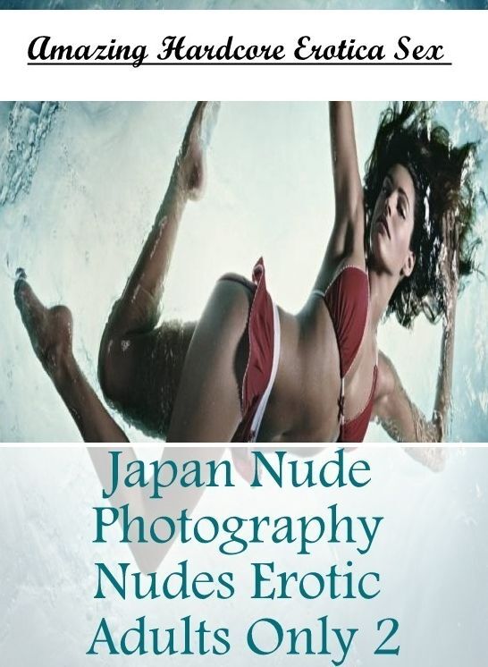 XXX: Amazing Hardcore Erotica Sex Japan Nude Photography Nudes Erotic Adults Only 2 ( Erotic Photography, Erotic Stories, Nude Photos, Naked , Lesbian, She-male, Gay, Fetish, Bondage, Sex, Erotica, Hentai, Blow Job, Three-sum , XXX)