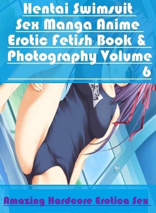 Bondage: Amazing Hardcore Erotica Sex Hentai Swimsuit Sex Manga Anime Erotic Fetish Book & Photography Volume 6 ( Erotic Photography, Erotic Stories, Nude Photos, Naked , Lesbian, She-male, Gay, Fetish, Bondage, Sex, Erotica, Hentai, Blow Job, Three-sum ,