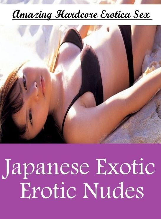 Erotic: Amazing Hardcore Erotica Sex Japanese Exotic Erotic Nudes ( Erotic Photography, Erotic Stories, Nude Photos, Naked , Lesbian, She-male, Gay, Fetish, Bondage, Sex, Erotica, Hentai, Blow Job, Three-sum , XXX)