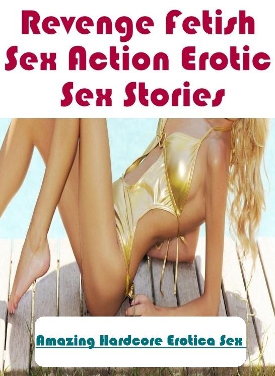 XXX: Amazing Hardcore Erotica Sex Revenge Fetish Sex Action Erotic Sex Stories ( Erotic Photography, Erotic Stories, Nude Photos, Naked , Lesbian, She-male, Gay, Fetish, Bondage, Sex, Erotica, Hentai, Blow Job, Three-sum , XXX)
