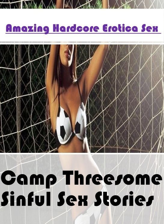 Naked: Amazing Hardcore Erotica Sex Camp Threesome Sinful Sex Stories ( Erotic Photography, Erotic Stories, Nude Photos, Naked , Lesbian, She-male, Gay, Fetish, Bondage, Sex, Erotica, Hentai, Blow Job, Three-sum , XXX)