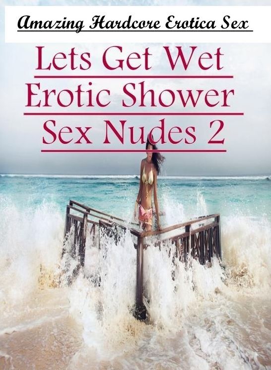 Bondage: Amazing Hardcore Erotica Sex Lets Get Wet Erotic Shower Sex Nudes 2 ( Erotic Photography, Erotic Stories, Nude Photos, Naked , Lesbian, She-male, Gay, Fetish, Bondage, Sex, Erotica, Hentai, Blow Job, Three-sum , XXX)
