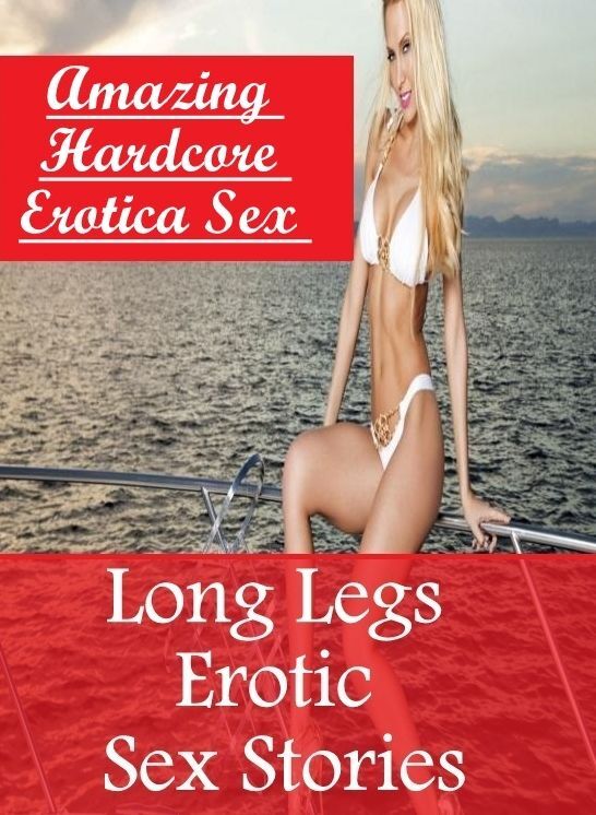 Submisive: Amazing Hardcore Erotica Sex Long Legs Erotic Sex Stories ( Erotic Photography, Erotic Stories, Nude Photos, Naked , Lesbian, She-male, Gay, Fetish, Bondage, Sex, Erotica, Hentai, Blow Job, Three-sum , XXX)