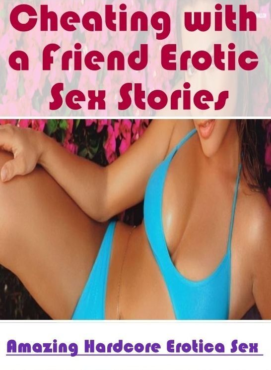 Blow Job: Amazing Hardcore Erotica Sex Cheating with a Friend Erotic Sex Stories ( Erotic Photography, Erotic Stories, Nude Photos, Naked , Lesbian, She-male, Gay, Fetish, Bondage, Sex, Erotica, Hentai, Blow Job, Three-sum , XXX)