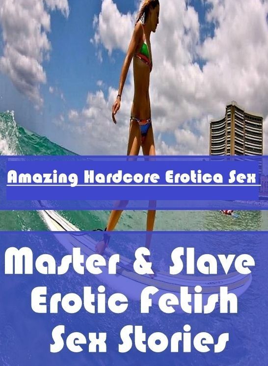 Erotic Stories: Amazing Hardcore Erotica Sex Master & Slave : Erotic Fetish Sex Stories ( Erotic Photography, Erotic Stories, Nude Photos, Naked , Lesbian, She-male, Gay, Fetish, Bondage, Sex, Erotica, Hentai, Blow Job, Three-sum , XXX)