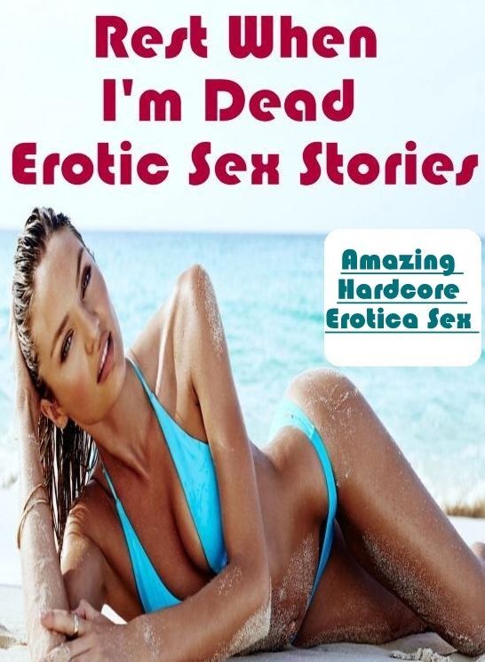 Submisive: Amazing Hardcore Erotica Sex Rest When I'm Dead : Erotic Sex Stories ( Erotic Photography, Erotic Stories, Nude Photos, Naked , Lesbian, She-male, Gay, Fetish, Bondage, Sex, Erotica, Hentai, Blow Job, Three-sum , XXX)