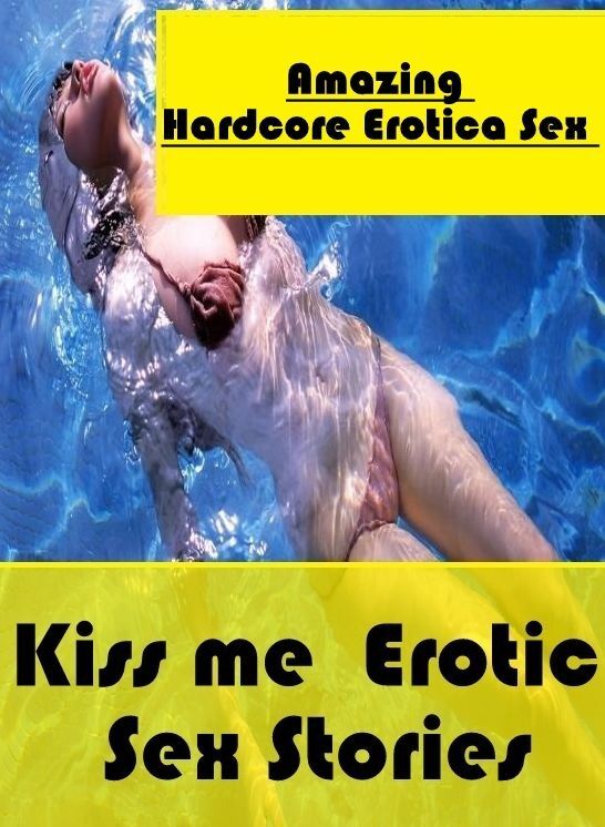 Erotic Stories: Amazing Hardcore Erotica Sex Kiss me : Erotic Sex Stories ( Erotic Photography, Erotic Stories, Nude Photos, Naked , Lesbian, She-male, Gay, Fetish, Bondage, Sex, Erotica, Hentai, Blow Job, Three-sum , XXX)
