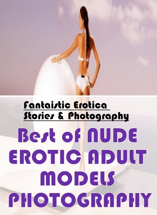 Erotic Stories: Fantaistic Erotica Stories & Photography Best of "NUDE EROTIC ADULT MODELS PHOTOGRAPHY" ( Erotic Photography, Erotic Stories, Nude Photos, Naked , Lesbian, She-male, Gay, Fetish, Bondage, Sex, Erotica, Hentai, Blow Job, Three-sum , XXX)
