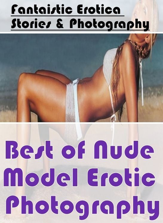 Nude Photos: Fantaistic Erotica Stories & Photography Best of "Nude Model Erotic Photography" ( Erotic Photography, Erotic Stories, Nude Photos, Naked , Lesbian, She-male, Gay, Fetish, Bondage, Sex, Erotica, Hentai, Blow Job, Three-sum , XXX)