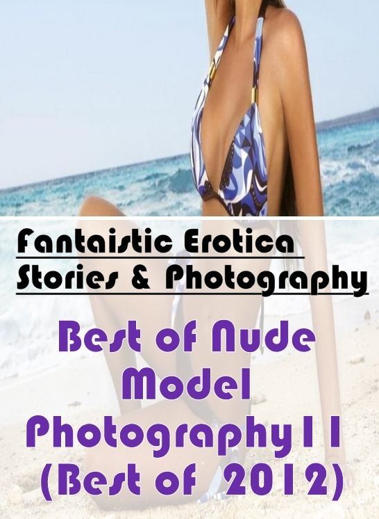 Naked: Fantaistic Erotica Stories & Photography Best of "Nude Model Photography11 (Best of 2012)" ( Erotic Photography, Erotic Stories, Nude Photos, Naked , Lesbian, She-male, Gay, Fetish, Bondage, Sex, Erotica, Hentai, Blow Job, Three-sum , XXX)