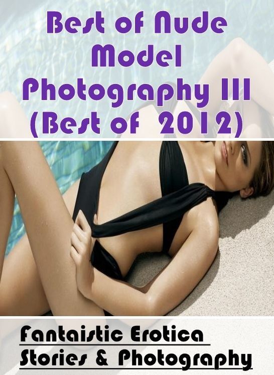 Adult Nudes: Fantaistic Erotica Stories & Photography Best of "Nude Model Photography III (Best of 2012) ( Erotic Photography, Erotic Stories, Nude Photos, Naked , Lesbian, She-male, Gay, Fetish, Bondage, Sex, Erotica, Hentai, Blow Job, Three-sum , XXX)