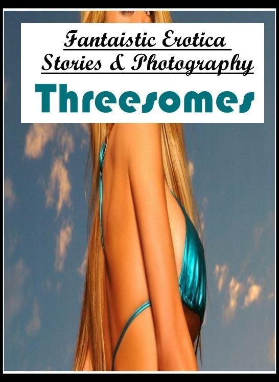 Nude Photos: Fantaistic Erotica Stories & Photography Threesomes ( Erotic Photography, Erotic Stories, Nude Photos, Naked , Lesbian, She-male, Gay, Fetish, Bondage, Sex, Erotica, Hentai, Blow Job, Three-sum , XXX)