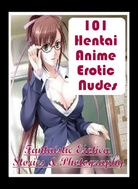Sex: Fantaistic Erotica Stories & Photography 101 Hentai Anime Erotic Nudes ( Erotic Photography, Erotic Stories, Nude Photos, Naked , Lesbian, She-male, Gay, Fetish, Bondage, Sex, Erotica, Hentai, Blow Job, Three-sum , XXX)