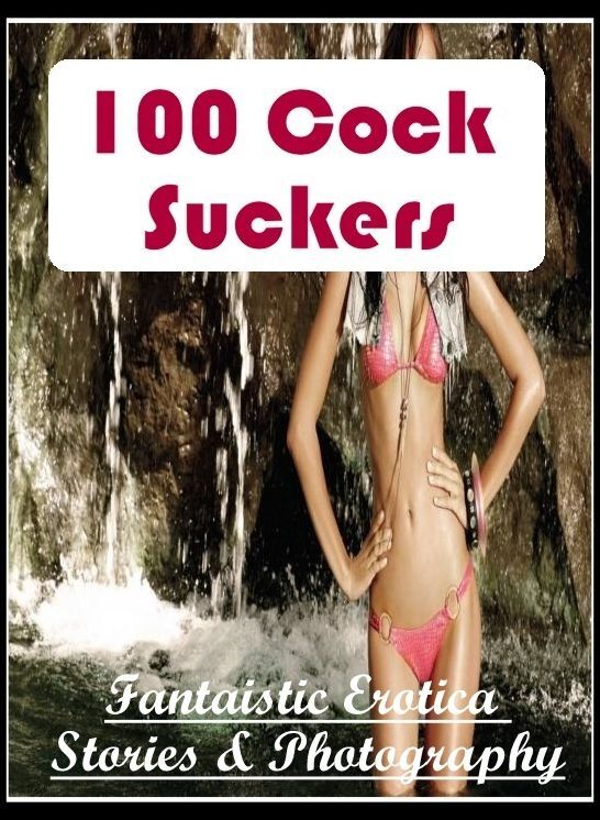 Bondage: Fantaistic Erotica Stories & Photography 100 Cock Suckers ( Erotic Photography, Erotic Stories, Nude Photos, Naked , Lesbian, She-male, Gay, Fetish, Bondage, Sex, Erotica, Hentai, Blow Job, Three-sum , XXX)